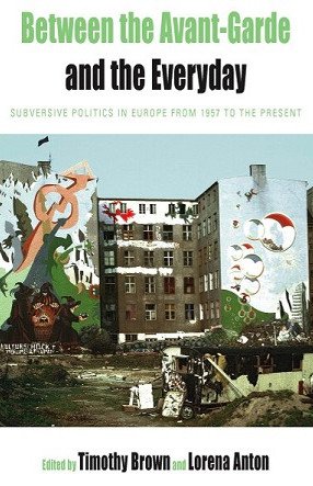 Between the Avant-garde and the Everyday : Subversive Politics in Europe from 1957 to the Present